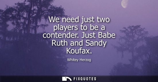 Small: We need just two players to be a contender. Just Babe Ruth and Sandy Koufax