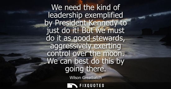 Small: We need the kind of leadership exemplified by President Kennedy to just do it! But we must do it as goo