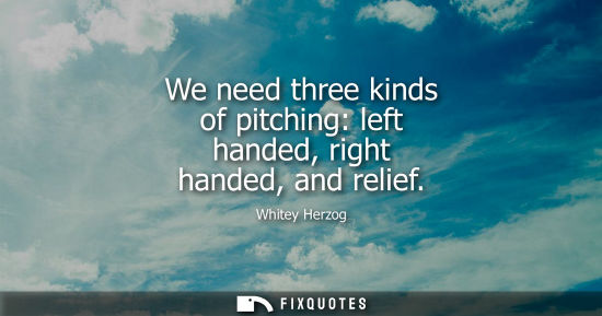 Small: We need three kinds of pitching: left handed, right handed, and relief