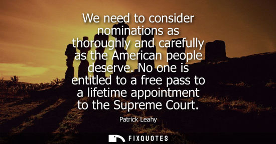 Small: We need to consider nominations as thoroughly and carefully as the American people deserve. No one is e