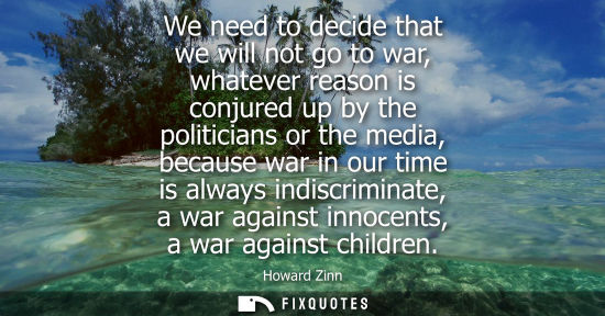Small: We need to decide that we will not go to war, whatever reason is conjured up by the politicians or the 