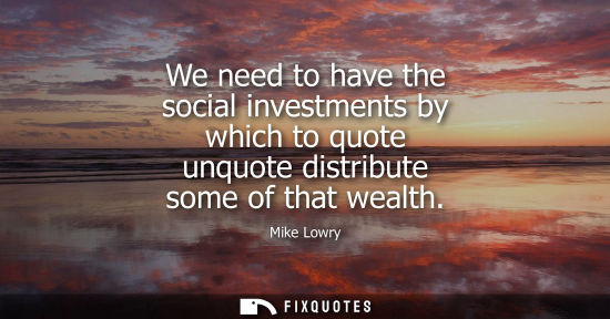 Small: We need to have the social investments by which to quote unquote distribute some of that wealth