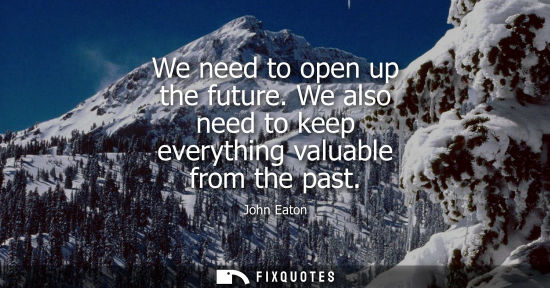 Small: We need to open up the future. We also need to keep everything valuable from the past
