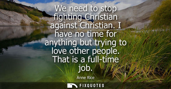 Small: We need to stop fighting Christian against Christian. I have no time for anything but trying to love ot