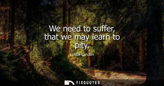 Small: We need to suffer, that we may learn to pity