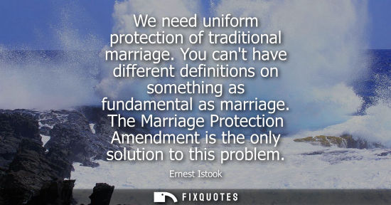 Small: We need uniform protection of traditional marriage. You cant have different definitions on something as