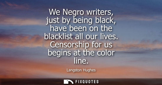 Small: We Negro writers, just by being black, have been on the blacklist all our lives. Censorship for us begi