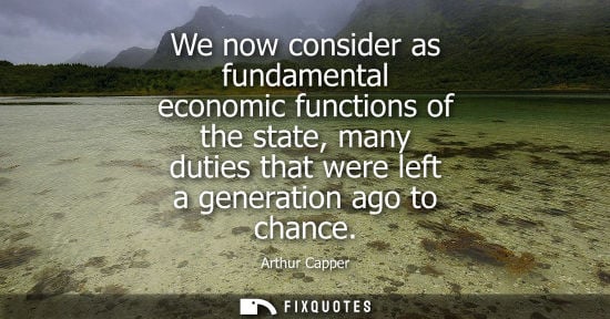 Small: We now consider as fundamental economic functions of the state, many duties that were left a generation