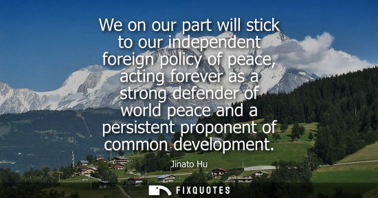 Small: We on our part will stick to our independent foreign policy of peace, acting forever as a strong defend
