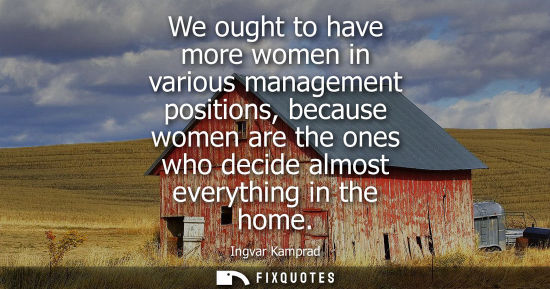 Small: We ought to have more women in various management positions, because women are the ones who decide almo
