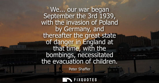 Small: We... our war began September the 3rd 1939, with the invasion of Poland by Germany, and thereafter the 
