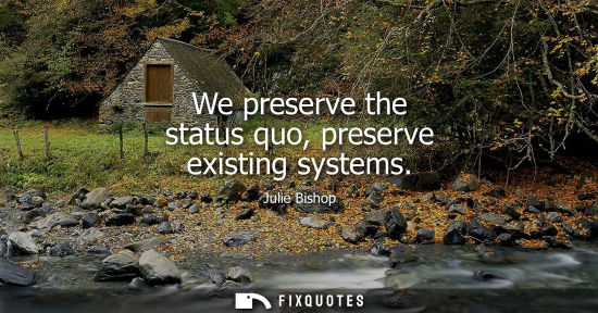Small: We preserve the status quo, preserve existing systems