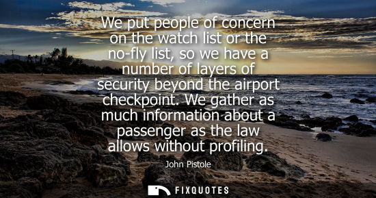Small: We put people of concern on the watch list or the no-fly list, so we have a number of layers of securit