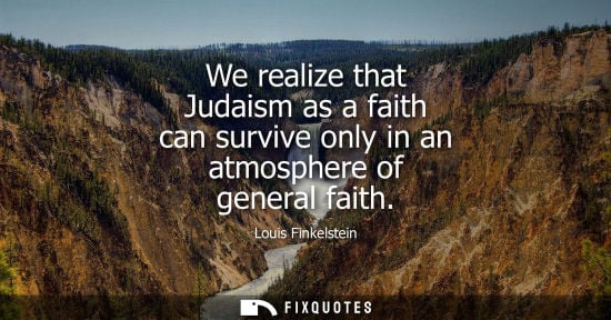 Small: We realize that Judaism as a faith can survive only in an atmosphere of general faith