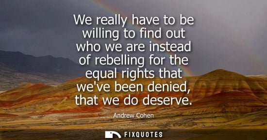 Small: We really have to be willing to find out who we are instead of rebelling for the equal rights that weve