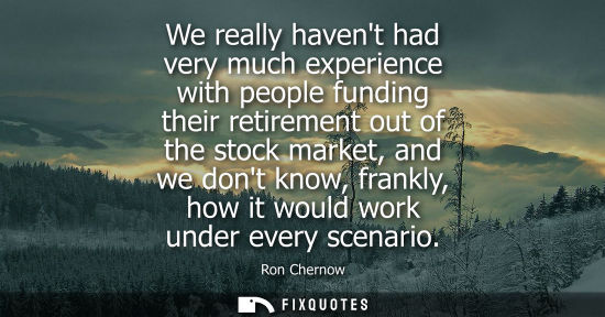 Small: We really havent had very much experience with people funding their retirement out of the stock market,