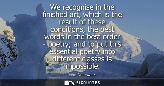 Small: We recognise in the finished art, which is the result of these conditions, the best words in the best o