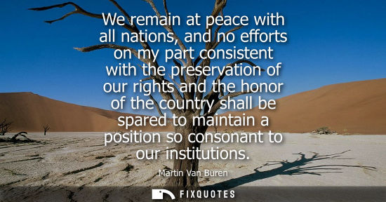 Small: We remain at peace with all nations, and no efforts on my part consistent with the preservation of our 