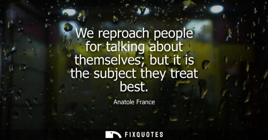 Small: We reproach people for talking about themselves but it is the subject they treat best