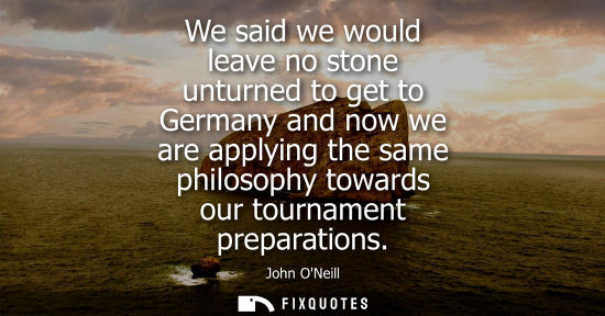 Small: We said we would leave no stone unturned to get to Germany and now we are applying the same philosophy 