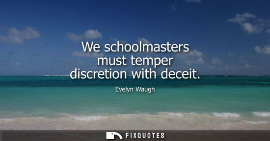 Small: We schoolmasters must temper discretion with deceit