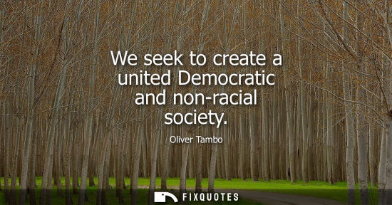 Small: We seek to create a united Democratic and non-racial society