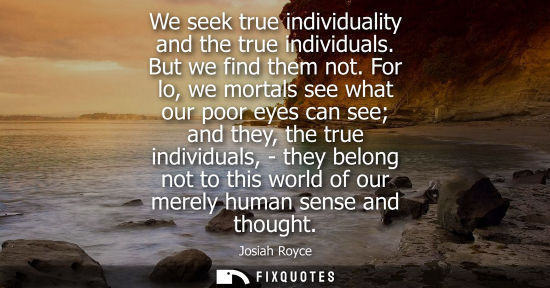 Small: We seek true individuality and the true individuals. But we find them not. For lo, we mortals see what 