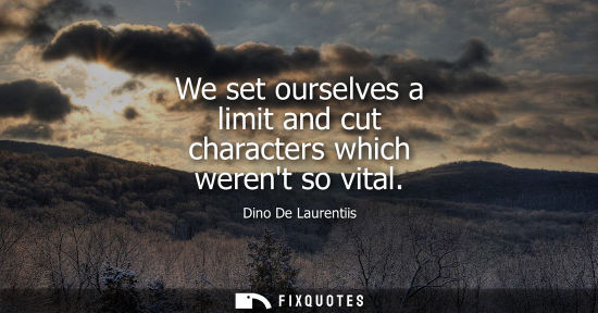 Small: We set ourselves a limit and cut characters which werent so vital