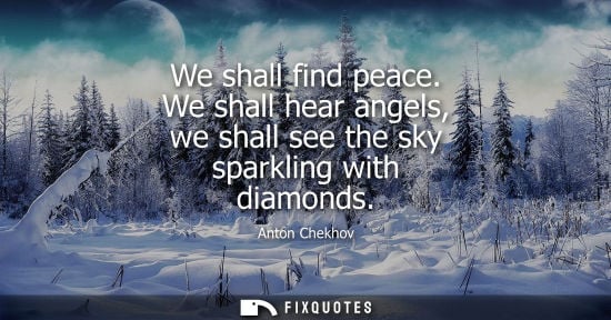Small: We shall find peace. We shall hear angels, we shall see the sky sparkling with diamonds