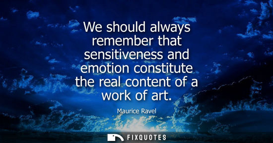 Small: We should always remember that sensitiveness and emotion constitute the real content of a work of art