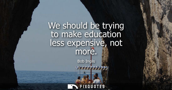 Small: We should be trying to make education less expensive, not more