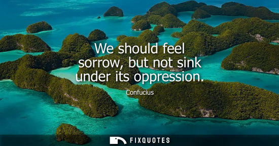 Small: We should feel sorrow, but not sink under its oppression