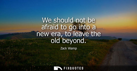 Small: We should not be afraid to go into a new era, to leave the old beyond