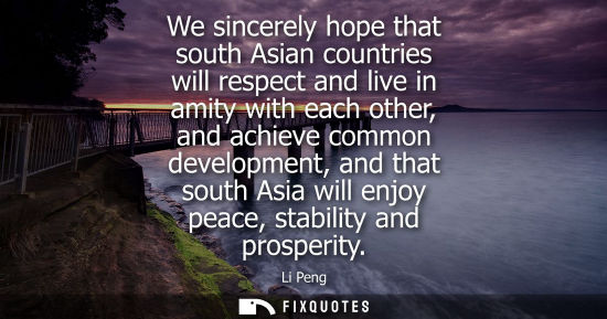 Small: We sincerely hope that south Asian countries will respect and live in amity with each other, and achieve commo