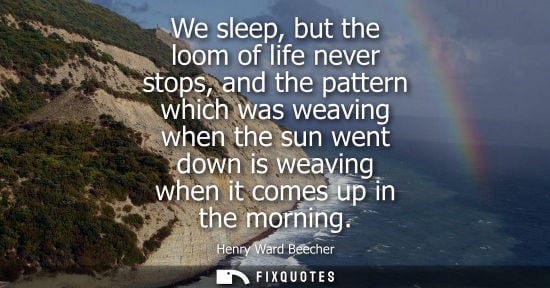 Small: We sleep, but the loom of life never stops, and the pattern which was weaving when the sun went down is