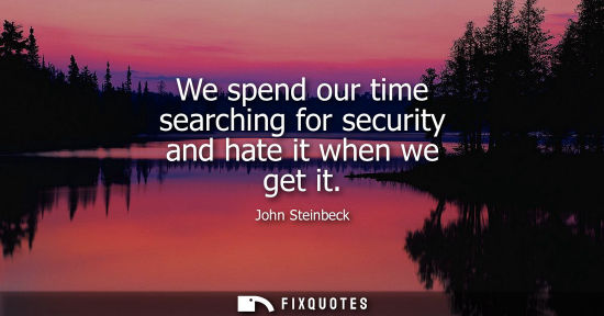 Small: We spend our time searching for security and hate it when we get it
