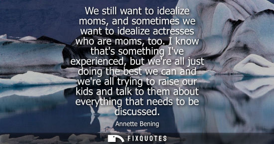 Small: We still want to idealize moms, and sometimes we want to idealize actresses who are moms, too.