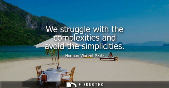 Small: We struggle with the complexities and avoid the simplicities
