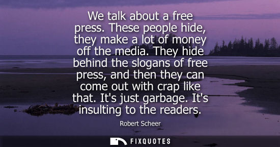 Small: We talk about a free press. These people hide, they make a lot of money off the media. They hide behind