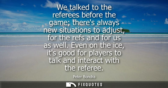 Small: We talked to the referees before the game theres always new situations to adjust, for the refs and for 