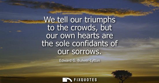 Small: We tell our triumphs to the crowds, but our own hearts are the sole confidants of our sorrows
