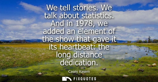 Small: We tell stories. We talk about statistics. And in 1978, we added an element of the show that gave it it