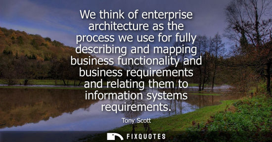 Small: We think of enterprise architecture as the process we use for fully describing and mapping business fun