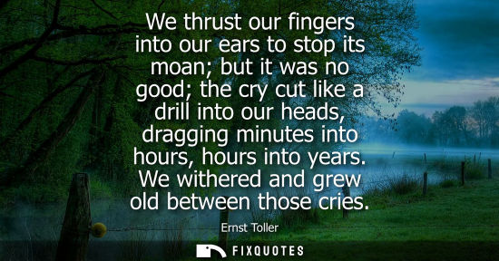 Small: We thrust our fingers into our ears to stop its moan but it was no good the cry cut like a drill into o