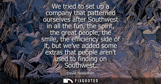 Small: We tried to set up a company that patterned ourselves after Southwest in all the fun, the spirit, the g