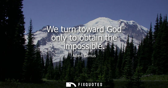 Small: We turn toward God only to obtain the impossible