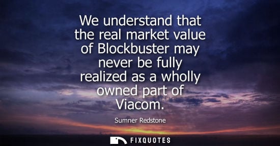 Small: We understand that the real market value of Blockbuster may never be fully realized as a wholly owned p