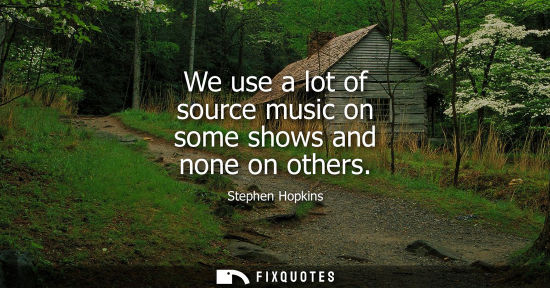 Small: We use a lot of source music on some shows and none on others