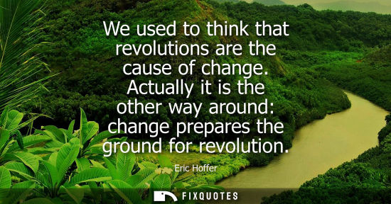 Small: We used to think that revolutions are the cause of change. Actually it is the other way around: change 