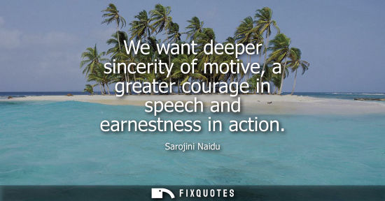Small: We want deeper sincerity of motive, a greater courage in speech and earnestness in action